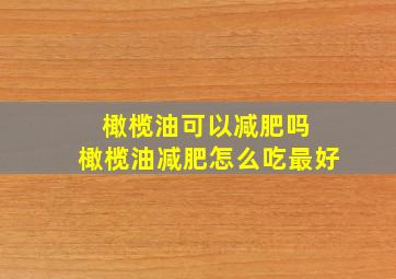 橄榄油可以减肥吗 橄榄油减肥怎么吃最好